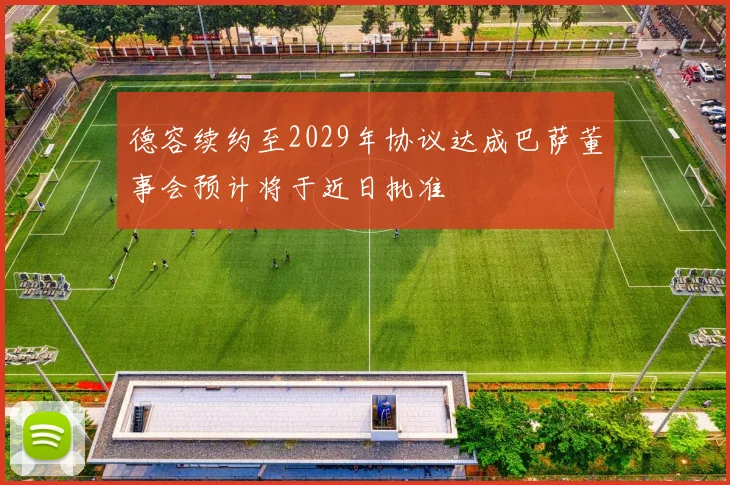 德容续约至2029年协议达成巴萨董事会预计将于近日批准