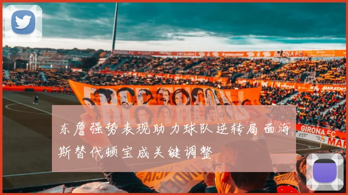 东詹强势表现助力球队逆转局面海斯替代顿宝成关键调整