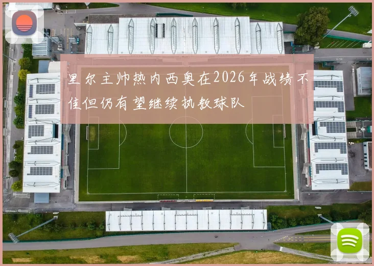 里尔主帅热内西奥在2026年战绩不佳但仍有望继续执教球队