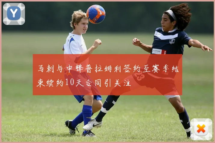 马刺与中锋普拉姆利签约至赛季结束续约10天合同引关注