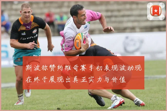 斯波称赞约维奇赛季初表现波动现在终于展现出真正实力与价值