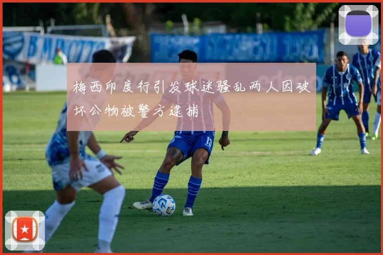 梅西印度行引发球迷骚乱两人因破坏公物被警方逮捕