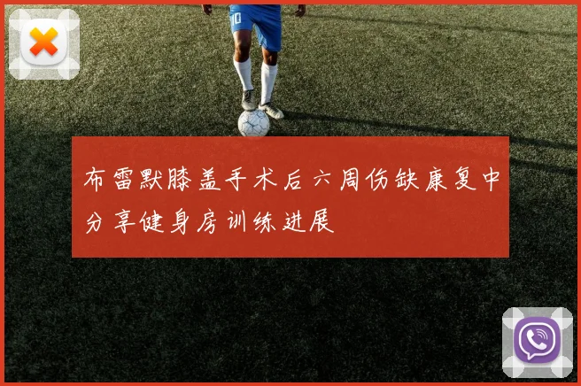 布雷默膝盖手术后六周伤缺康复中分享健身房训练进展