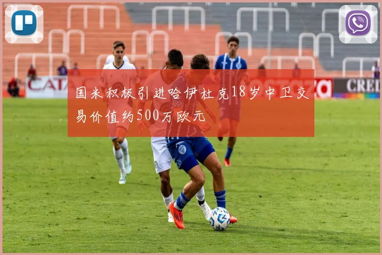 国米积极引进哈伊杜克18岁中卫交易价值约500万欧元
