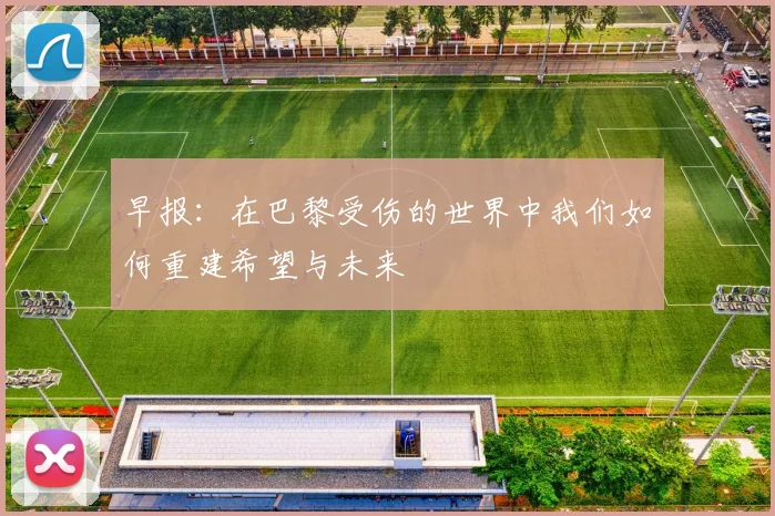 早报：在巴黎受伤的世界中我们如何重建希望与未来