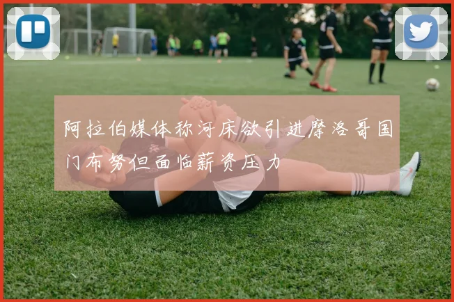 阿拉伯媒体称河床欲引进摩洛哥国门布努但面临薪资压力