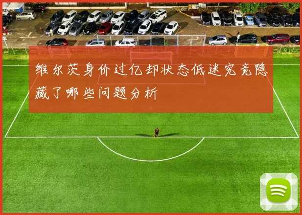 维尔茨身价过亿却状态低迷究竟隐藏了哪些问题分析