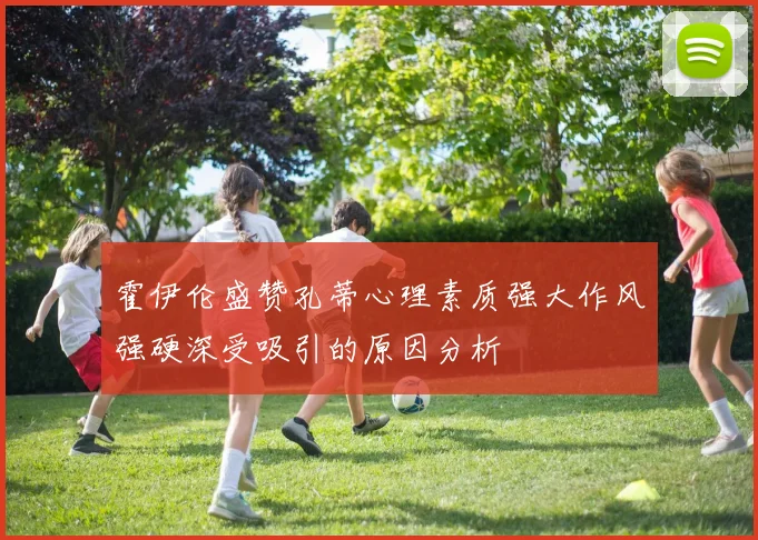 霍伊伦盛赞孔蒂心理素质强大作风强硬深受吸引的原因分析