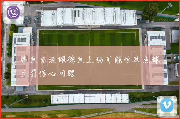 弗里克谈佩德里上场可能性及点球主罚信心问题