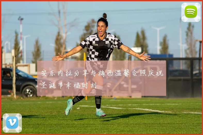 安东内拉分享与梅西温馨合照庆祝圣诞节幸福时刻