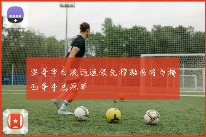 温哥华白浪迅速领先穆勒或将与梅西争夺总冠军