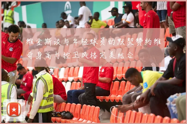 维金斯谈与年轻球员的默契赞约维奇身高与控卫风格完美结合