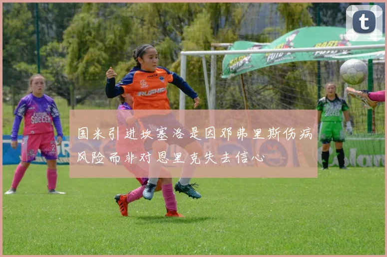 国米引进坎塞洛是因邓弗里斯伤病风险而非对恩里克失去信心