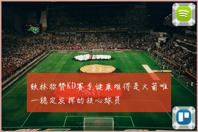 铁林称赞KD赛季健康难得是火箭唯一稳定发挥的核心球员