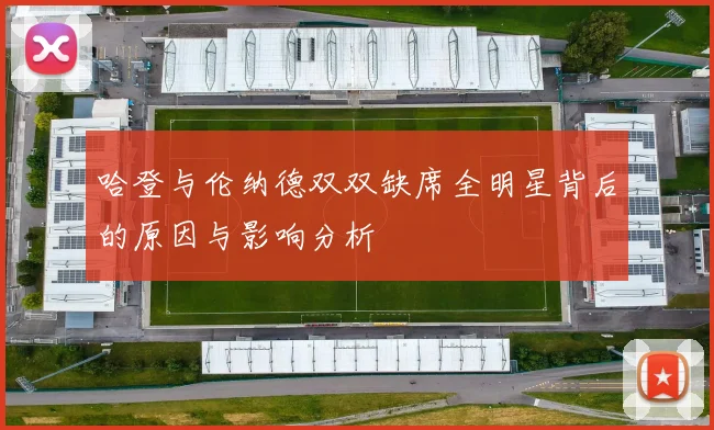 哈登与伦纳德双双缺席全明星背后的原因与影响分析