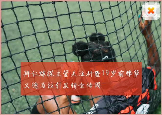 拜仁球探主管关注科隆19岁前锋萨义德马拉引发转会传闻