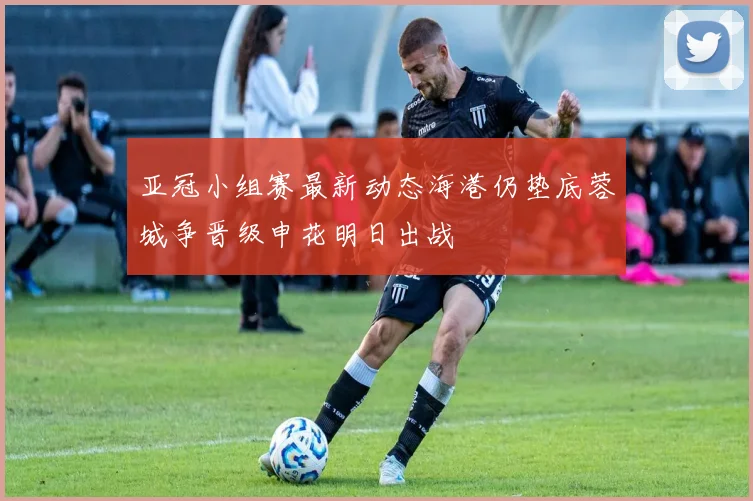亚冠小组赛最新动态海港仍垫底蓉城争晋级申花明日出战