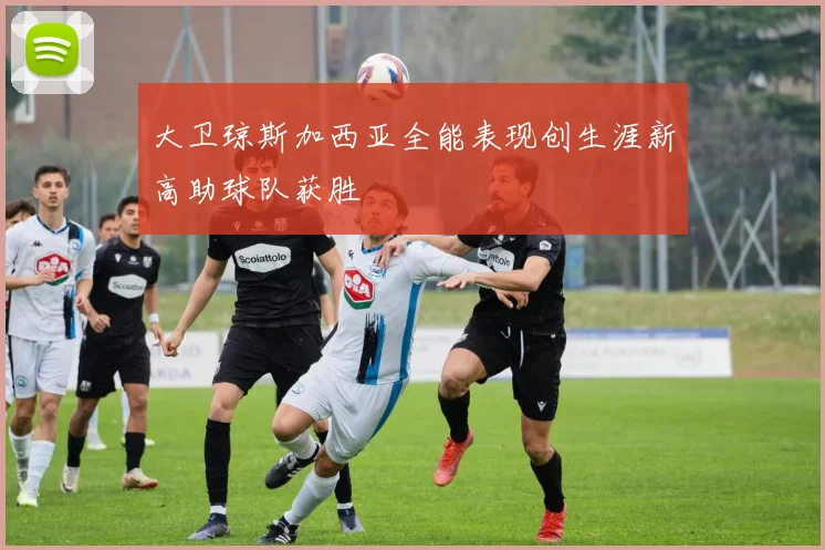 大卫琼斯加西亚全能表现创生涯新高助球队获胜