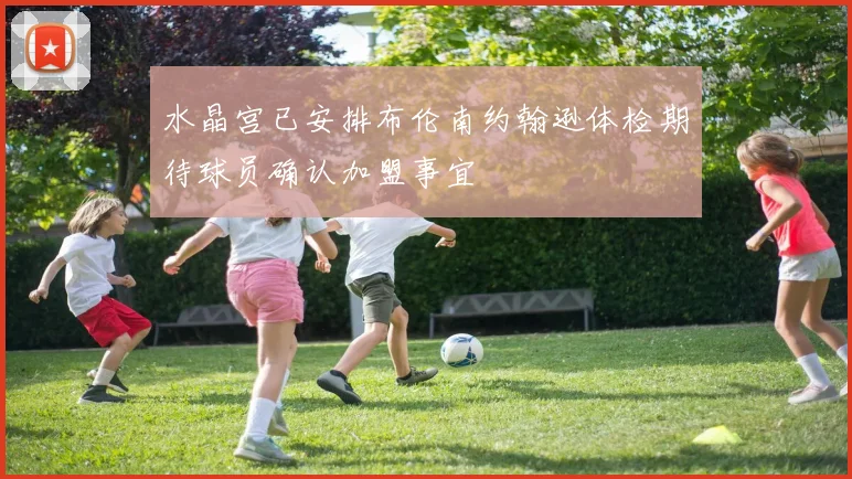 水晶宫已安排布伦南约翰逊体检期待球员确认加盟事宜