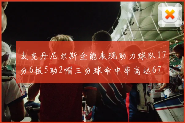 麦克丹尼尔斯全能表现助力球队17分6板5助2帽三分球命中率高达67