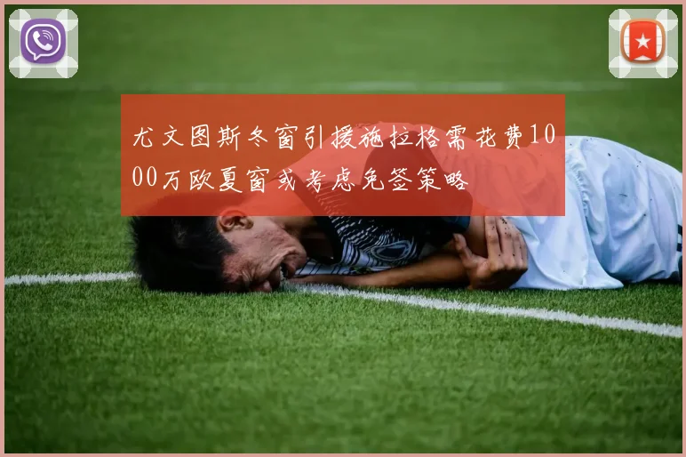 尤文图斯冬窗引援施拉格需花费1000万欧夏窗或考虑免签策略