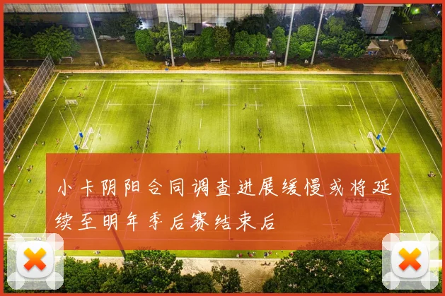 小卡阴阳合同调查进展缓慢或将延续至明年季后赛结束后